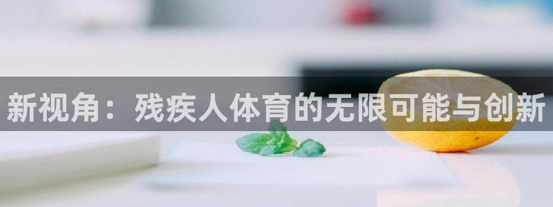 vsport体育：新视角：残疾人体育的无限可能与创新
