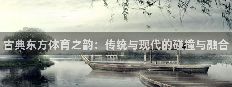 vsport体育在线官网：古典东方体育之韵：传统与现代的碰撞与融合